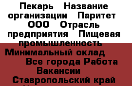 Пекарь › Название организации ­ Паритет, ООО › Отрасль предприятия ­ Пищевая промышленность › Минимальный оклад ­ 25 000 - Все города Работа » Вакансии   . Ставропольский край,Невинномысск г.